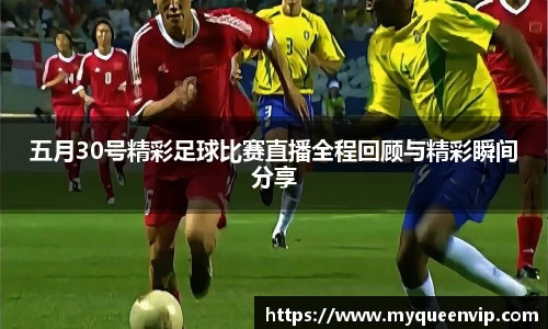 五月30号精彩足球比赛直播全程回顾与精彩瞬间分享