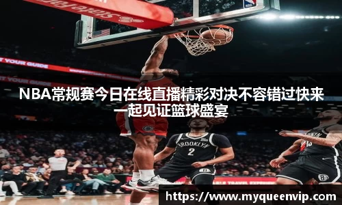 NBA常规赛今日在线直播精彩对决不容错过快来一起见证篮球盛宴